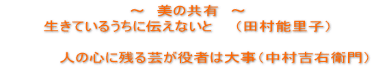 〜 美の共有 〜 生きているうちに伝えないと (田村能里子) 人の心に残る芸が役者は大事(中村吉右衛門)